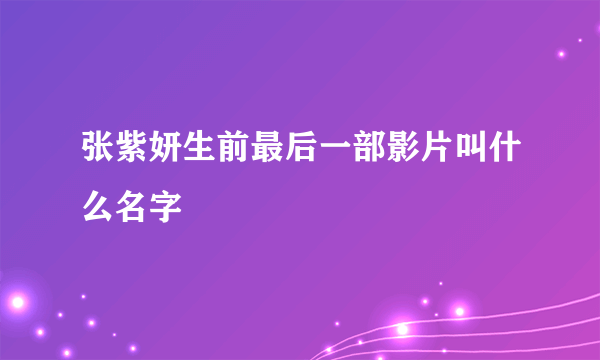 张紫妍生前最后一部影片叫什么名字