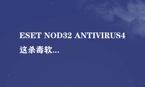 ESET NOD32 ANTIVIRUS4这杀毒软件怎么样