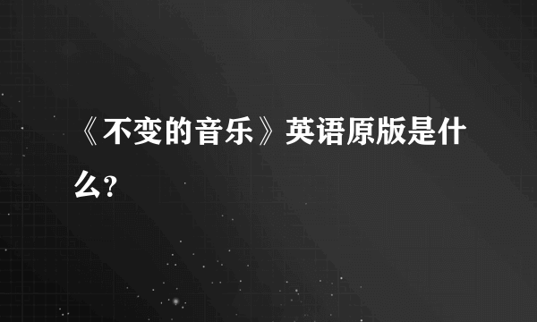 《不变的音乐》英语原版是什么？