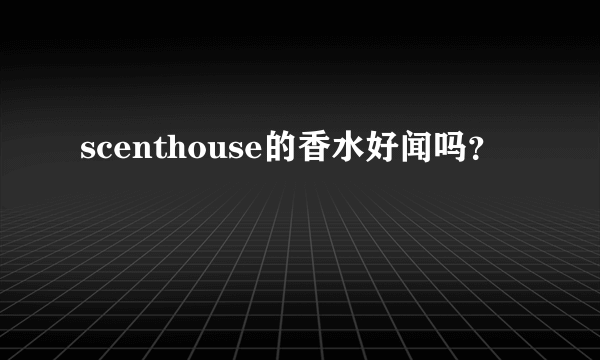 scenthouse的香水好闻吗？