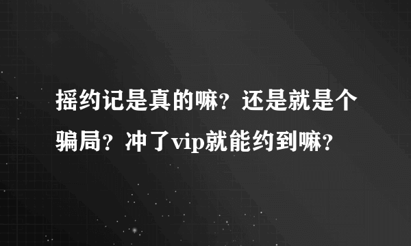 摇约记是真的嘛？还是就是个骗局？冲了vip就能约到嘛？