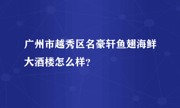 广州市越秀区名豪轩鱼翅海鲜大酒楼怎么样？