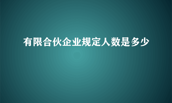 有限合伙企业规定人数是多少