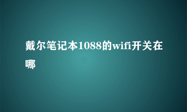 戴尔笔记本1088的wifi开关在哪