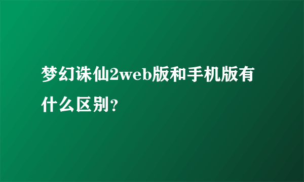 梦幻诛仙2web版和手机版有什么区别？