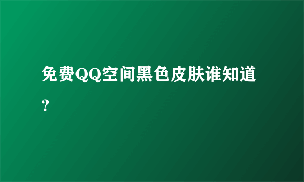 免费QQ空间黑色皮肤谁知道？