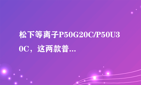 松下等离子P50G20C/P50U30C，这两款普通2D电视如何选择？