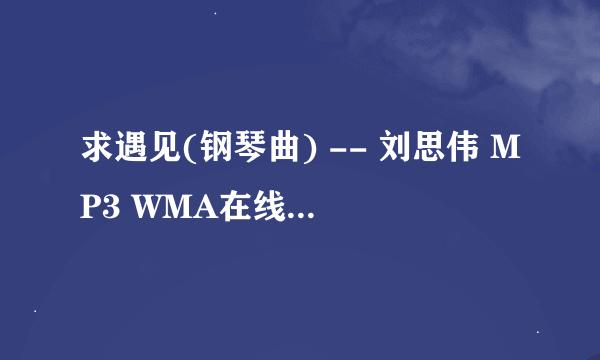 求遇见(钢琴曲) -- 刘思伟 MP3 WMA在线收听地址 能放QQ空间里的