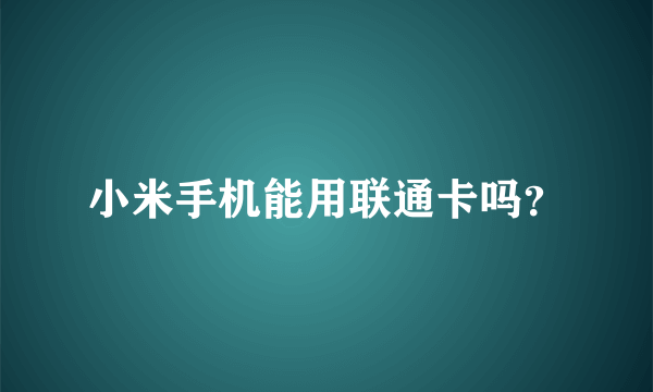 小米手机能用联通卡吗？