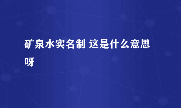 矿泉水实名制 这是什么意思呀