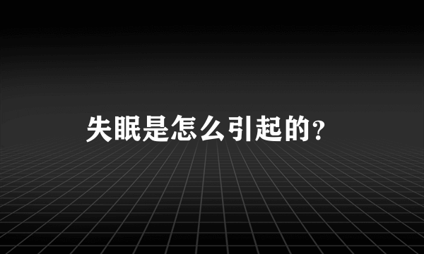 失眠是怎么引起的？