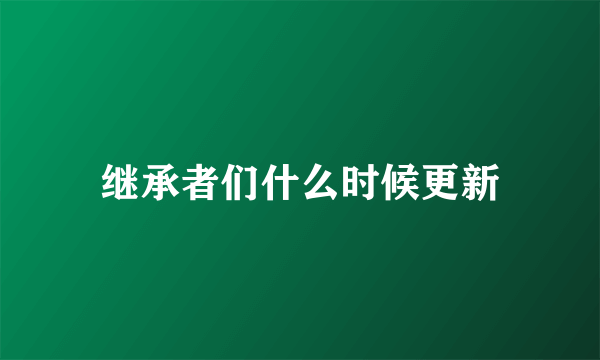 继承者们什么时候更新