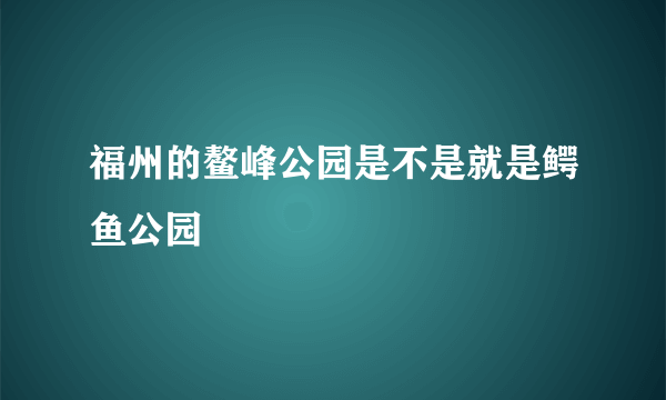 福州的鳌峰公园是不是就是鳄鱼公园