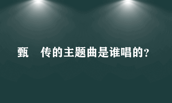 甄嬛传的主题曲是谁唱的？