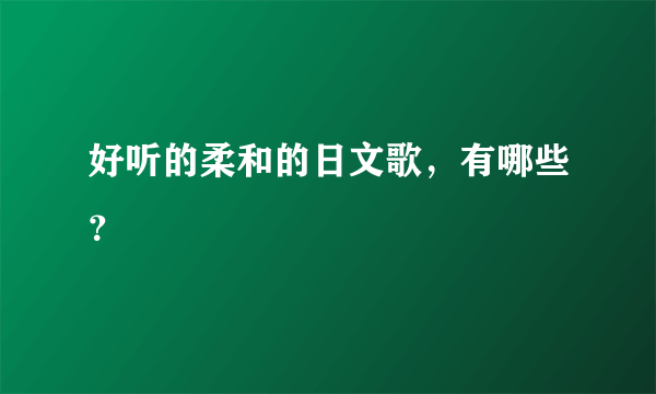 好听的柔和的日文歌，有哪些？