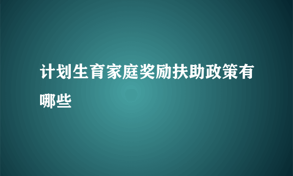 计划生育家庭奖励扶助政策有哪些