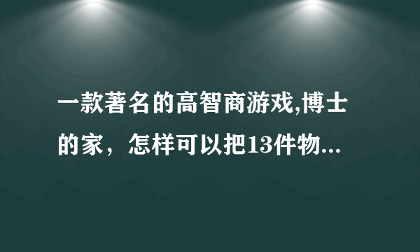 一款著名的高智商游戏,博士的家，怎样可以把13件物品全部找到，给我步骤好吗，谢谢