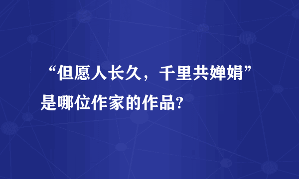 “但愿人长久，千里共婵娟”是哪位作家的作品?