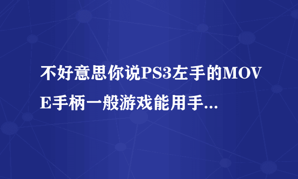 不好意思你说PS3左手的MOVE手柄一般游戏能用手柄代替，那玩双人的体感，一个人用右手，一个人用游戏手柄？