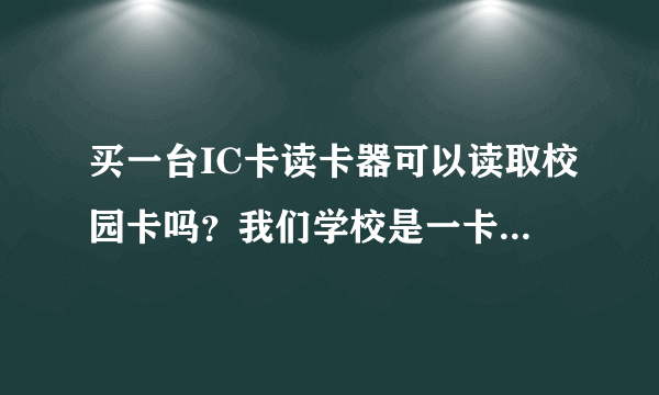 买一台IC卡读卡器可以读取校园卡吗？我们学校是一卡通，类似武汉通的，手机开启NFC，靠近手机会滴滴的响