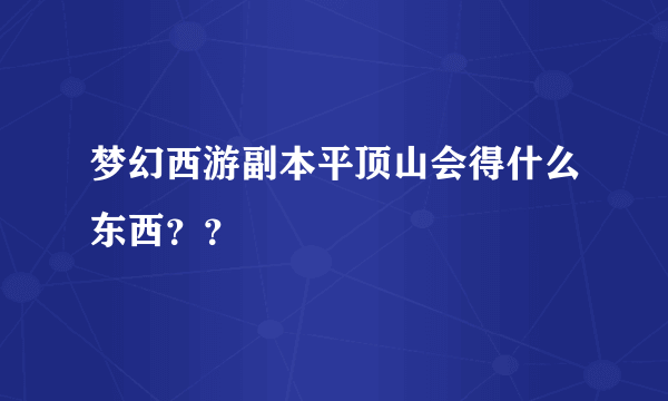 梦幻西游副本平顶山会得什么东西？？