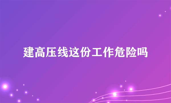 建高压线这份工作危险吗