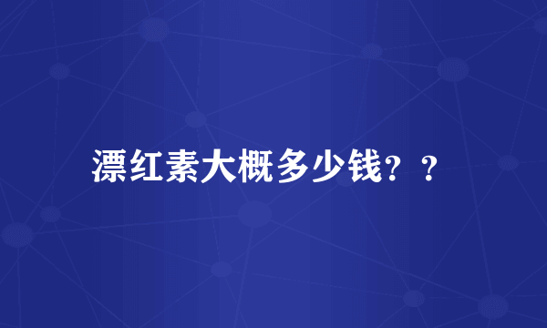 漂红素大概多少钱？？