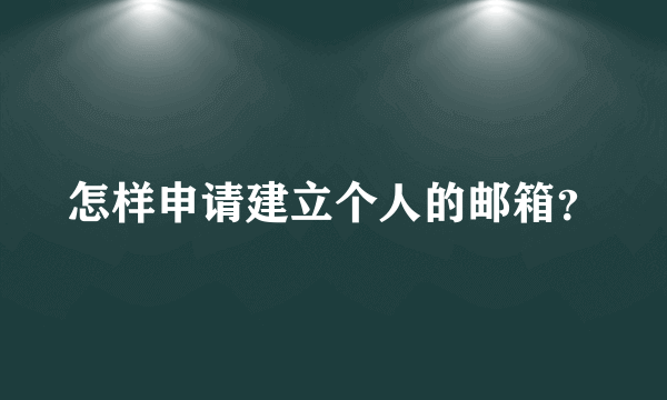 怎样申请建立个人的邮箱？