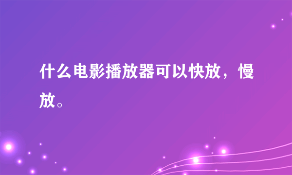 什么电影播放器可以快放，慢放。