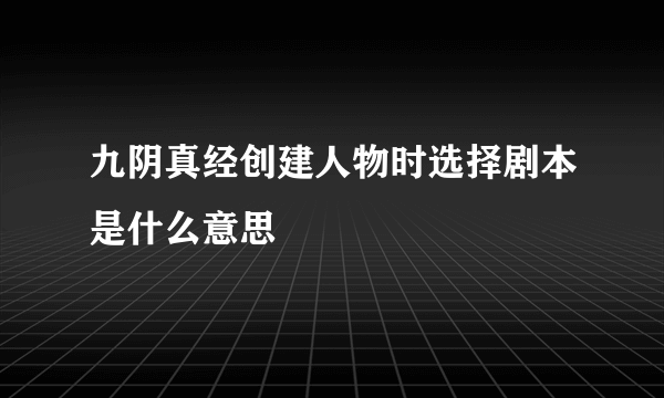 九阴真经创建人物时选择剧本是什么意思