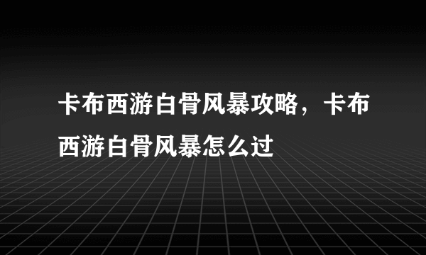 卡布西游白骨风暴攻略，卡布西游白骨风暴怎么过