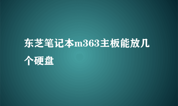 东芝笔记本m363主板能放几个硬盘