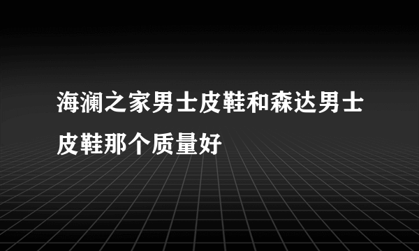 海澜之家男士皮鞋和森达男士皮鞋那个质量好