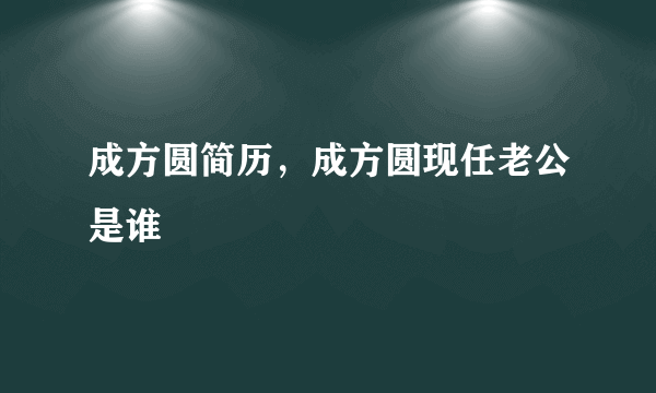 成方圆简历，成方圆现任老公是谁