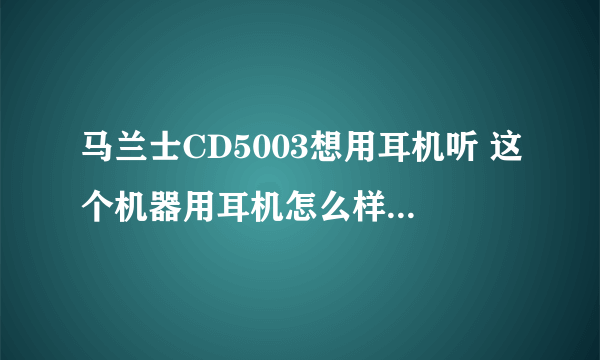 马兰士CD5003想用耳机听 这个机器用耳机怎么样？像森海HD600这类大阻抗的耳机需要功放吗？