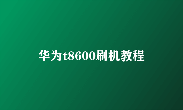 华为t8600刷机教程