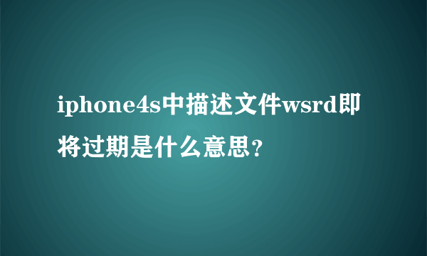 iphone4s中描述文件wsrd即将过期是什么意思？