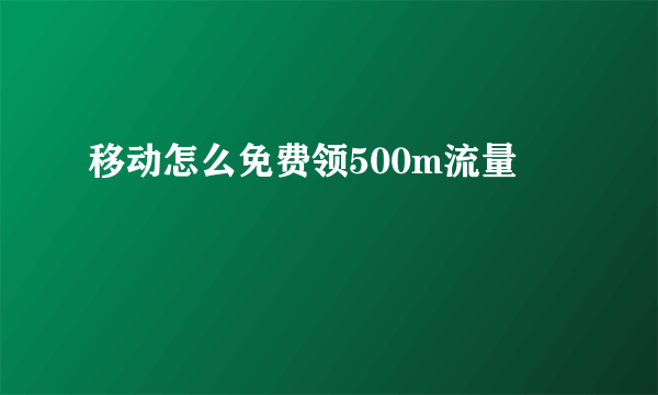 移动怎么免费领500m流量