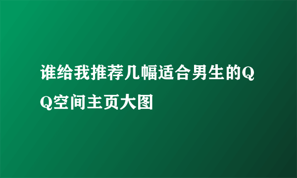 谁给我推荐几幅适合男生的QQ空间主页大图