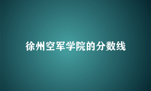 徐州空军学院的分数线