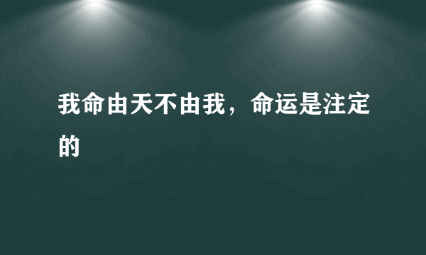 我命由天不由我，命运是注定的