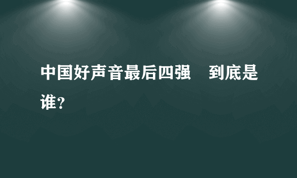 中国好声音最后四强　到底是谁？