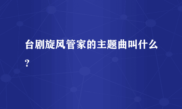 台剧旋风管家的主题曲叫什么？