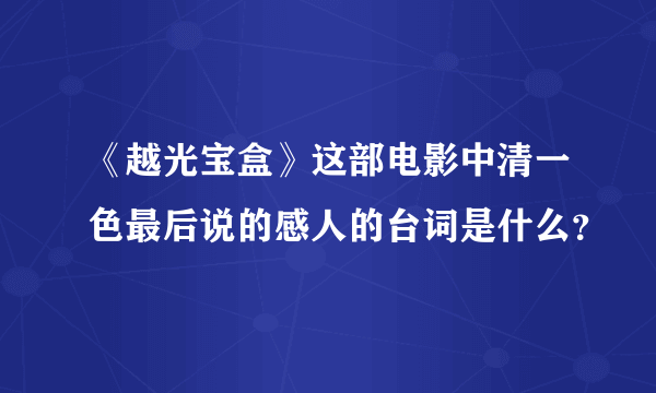 《越光宝盒》这部电影中清一色最后说的感人的台词是什么？