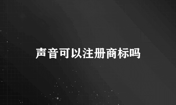 声音可以注册商标吗