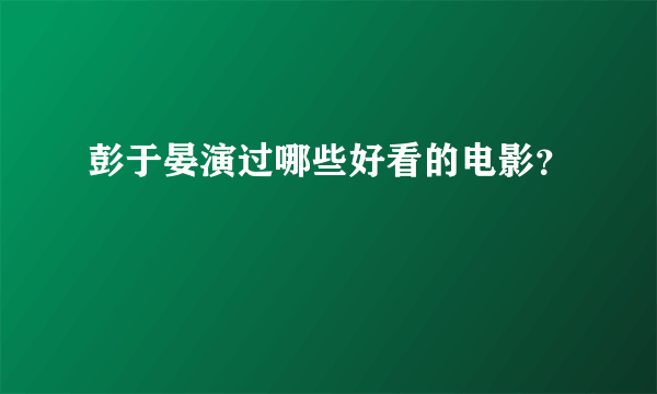 彭于晏演过哪些好看的电影？