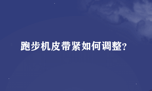 跑步机皮带紧如何调整？