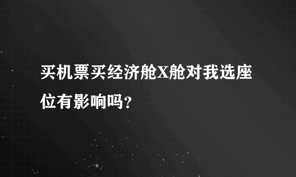 买机票买经济舱X舱对我选座位有影响吗？