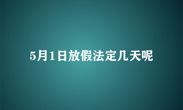 5月1日放假法定几天呢