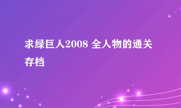 求绿巨人2008 全人物的通关存档